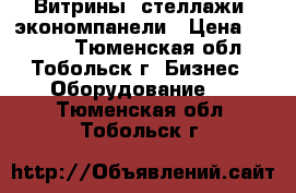 Витрины, стеллажи, экономпанели › Цена ­ 5 000 - Тюменская обл., Тобольск г. Бизнес » Оборудование   . Тюменская обл.,Тобольск г.